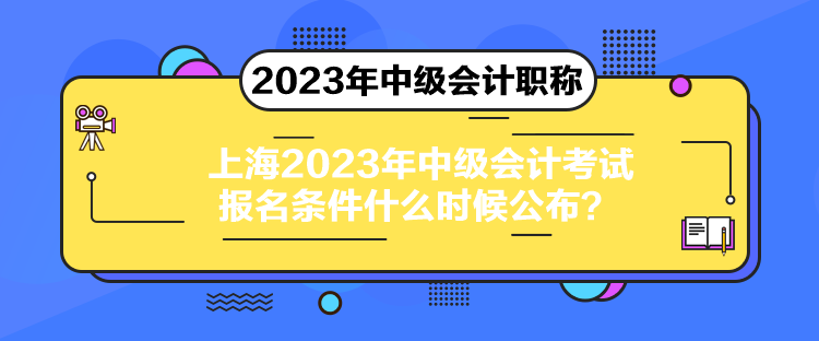 上海2023年中級會計考試報名條件什么時候公布？