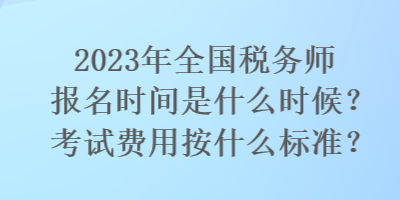 2023年全國(guó)稅務(wù)師報(bào)名時(shí)間是什么時(shí)候？考試費(fèi)用按什么標(biāo)準(zhǔn)？