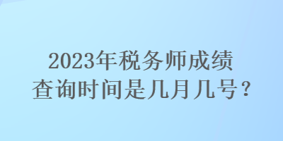 2023年稅務(wù)師成績查詢時間是幾月幾號？