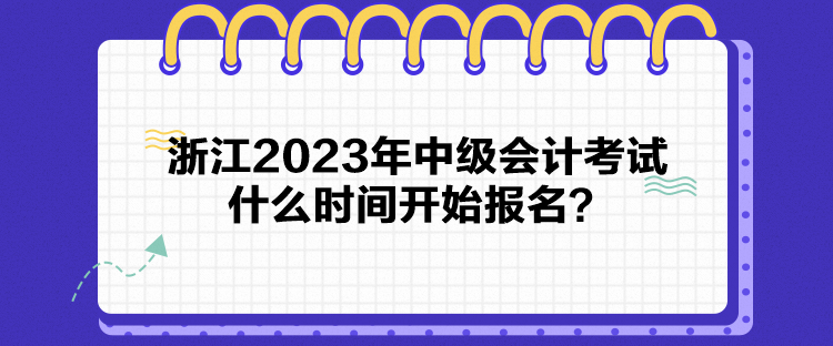 浙江2023年中級會(huì)計(jì)考試什么時(shí)間開始報(bào)名？