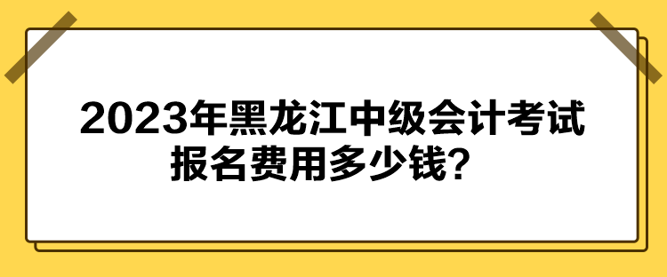 2023年黑龍江中級(jí)會(huì)計(jì)考試報(bào)名費(fèi)用多少錢(qián)？