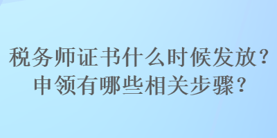 稅務師證書什么時候發(fā)放？申領有哪些相關步驟？