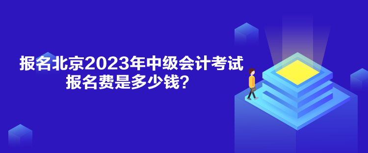 報名北京2023年中級會計考試報名費是多少錢？