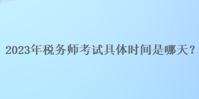 2023年稅務師考試具體時間是哪天？