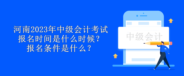 河南2023年中級會計考試報名時間是什么時候？報名條件是什么？