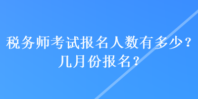 稅務師考試報名人數有多少？幾月份報名？