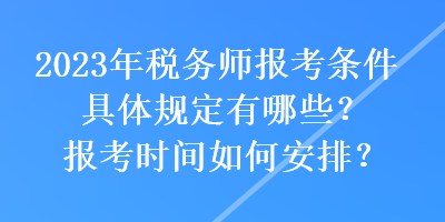 2023年稅務(wù)師報(bào)考條件具體規(guī)定有哪些？報(bào)考時(shí)間如何安排？