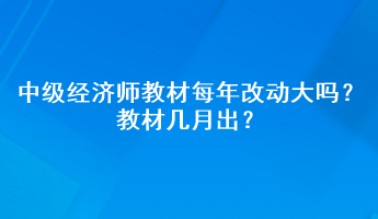 中級經(jīng)濟師教材每年改動大嗎？教材幾月出？