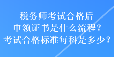 稅務(wù)師考試合格后申領(lǐng)證書(shū)是什么流程？考試合格標(biāo)準(zhǔn)每科是多少？