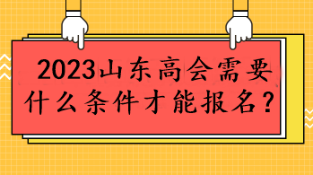 2023山東高會(huì)需要什么條件才能報(bào)名？