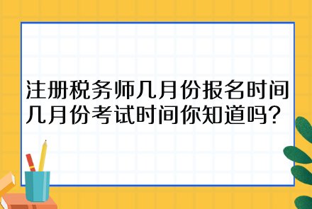 注冊稅務(wù)師幾月份報(bào)名時(shí)間幾月份考試時(shí)間你知道嗎？