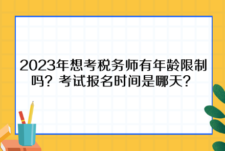 2023年想考稅務(wù)師有年齡限制嗎？考試報名時間是哪天