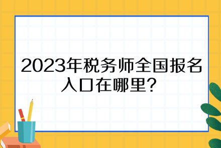 2023年稅務(wù)師全國(guó)報(bào)名入口在哪里、報(bào)名時(shí)間截止到什么時(shí)候