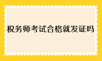 稅務(wù)師考試合格就發(fā)證嗎？