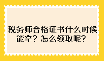 稅務(wù)師合格證書什么時候能拿？怎么領(lǐng)取呢？