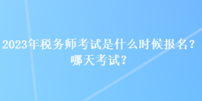 2023年稅務(wù)師考試是什么時(shí)候報(bào)名？哪天考試？