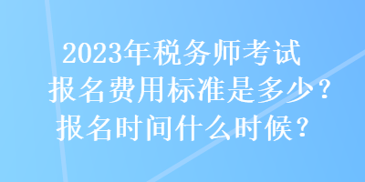 2023年稅務(wù)師考試報(bào)名費(fèi)用標(biāo)準(zhǔn)是多少？報(bào)名時(shí)間什么時(shí)候？