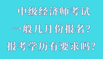 中級經(jīng)濟師考試一般幾月份報名？報考學(xué)歷有要求嗎？