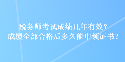 稅務(wù)師考試成績(jī)幾年有效？成績(jī)?nèi)亢细窈蠖嗑媚苌觐I(lǐng)證書(shū)？