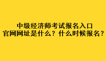 中級經濟師考試報名入口官網網址是什么？什么時候報名？