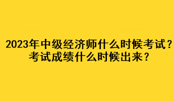 2023年中級經(jīng)濟(jì)師什么時候考試？考試成績什么時候出來？