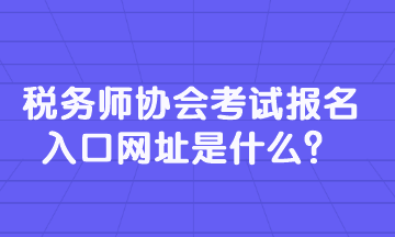 稅務(wù)師協(xié)會(huì)考試報(bào)名入口網(wǎng)址是什么？