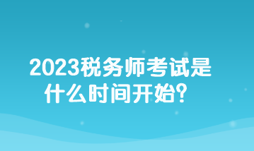 2023稅務(wù)師考試是什么時間開始？