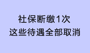 社保斷繳1次，這些待遇全部取消！