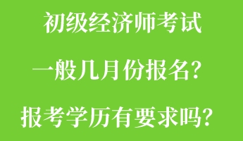 初級經(jīng)濟師考試一般幾月份報名？報考學歷有要求嗎？