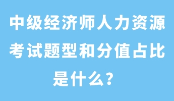 中級經(jīng)濟師人力資源考試題型和分值占比是什么？