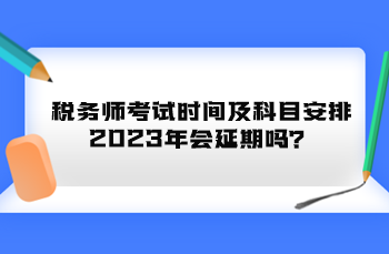 稅務(wù)師考試時(shí)間及科目安排2023年會(huì)延期嗎？