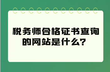 稅務(wù)師合格證書查詢的網(wǎng)站是什么？