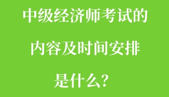 中級(jí)經(jīng)濟(jì)師考試的內(nèi)容及時(shí)間安排是什么？