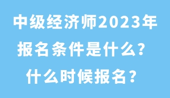 中級經(jīng)濟(jì)師2023年報(bào)名條件是什么？什么時候報(bào)名？