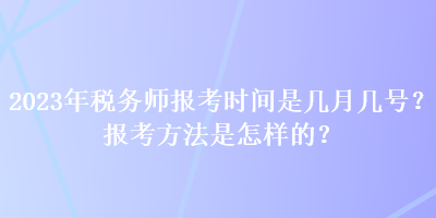 2023年稅務師報考時間是幾月幾號？報考方法是怎樣的？