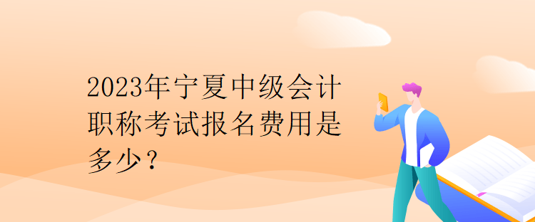 2023年寧夏中級會計職稱考試報名費用是多少？