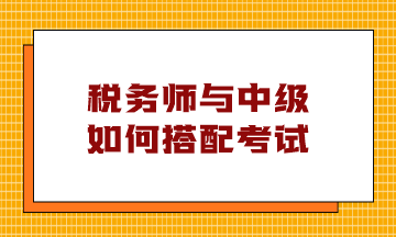 稅務(wù)師與中級(jí)如何搭配考試