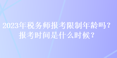 2023年稅務(wù)師報(bào)考限制年齡嗎？報(bào)考時(shí)間是什么時(shí)候？