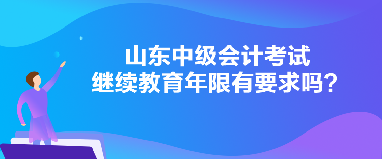 山東中級(jí)會(huì)計(jì)考試?yán)^續(xù)教育年限有要求嗎？