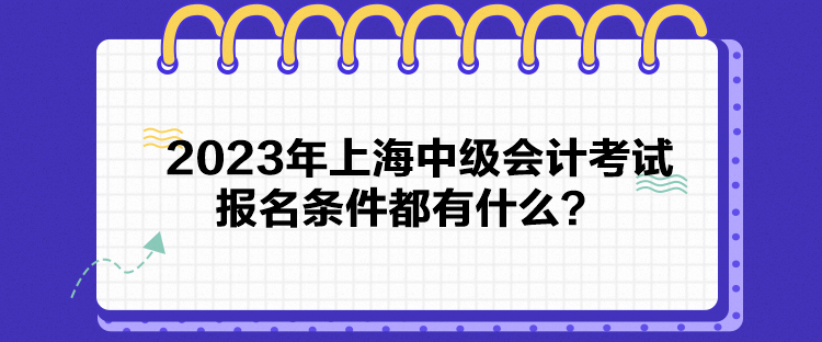 2023年上海中級(jí)會(huì)計(jì)考試報(bào)名條件都有什么？