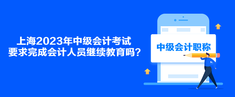 上海2023年中級會計考試要求完成會計人員繼續(xù)教育嗎？