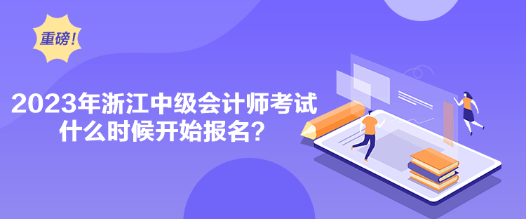 2023年浙江中級會(huì)計(jì)師考試什么時(shí)候開始報(bào)名？