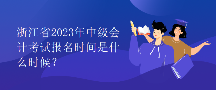 浙江省2023年中級會計考試報名時間是什么時候？