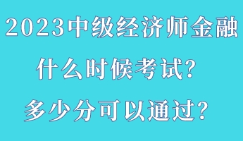 2023中級(jí)經(jīng)濟(jì)師金融什么時(shí)候考試？多少分可以通過(guò)？