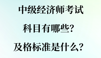 中級(jí)經(jīng)濟(jì)師考試科目有哪些？及格標(biāo)準(zhǔn)是什么？