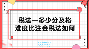 稅務(wù)師稅法一多少分及格？難度比注會稅法如何？