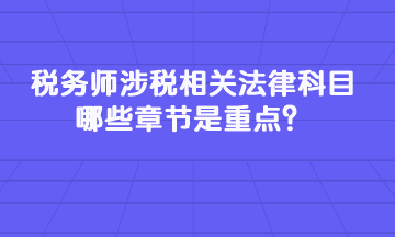 稅務(wù)師涉稅相關(guān)法律科目哪些章節(jié)是重點(diǎn)？