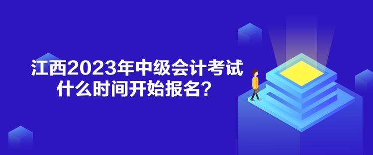 江西2023年中級會計考試什么時間開始報名？