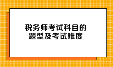 稅務(wù)師考試科目的題型及考試難度