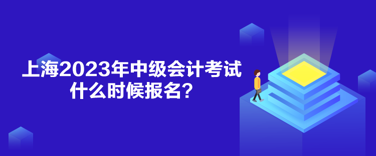 上海2023年中級(jí)會(huì)計(jì)考試什么時(shí)候報(bào)名？